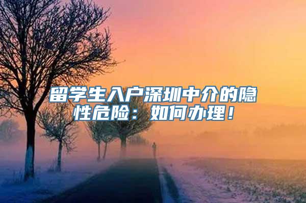 留学生入户深圳中介的隐性危险：如何办理！