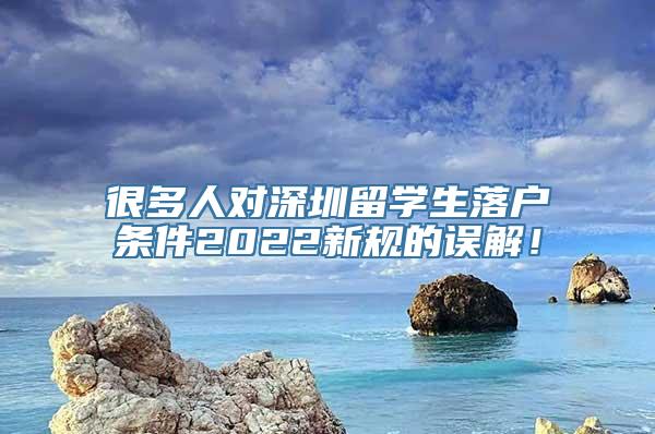 很多人对深圳留学生落户条件2022新规的误解！