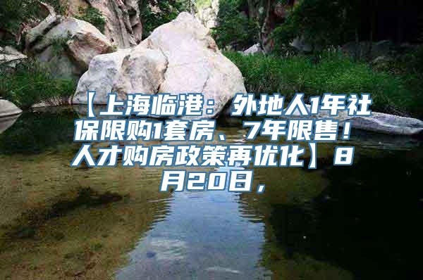 【上海临港：外地人1年社保限购1套房、7年限售！人才购房政策再优化】8月20日，