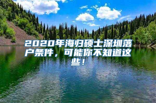 2020年海归硕士深圳落户条件，可能你不知道这些！