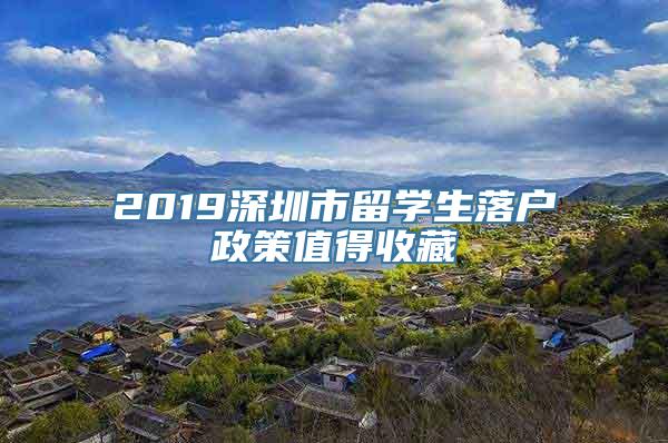 2019深圳市留学生落户政策值得收藏