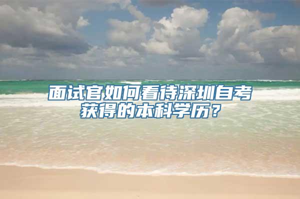 面试官如何看待深圳自考获得的本科学历？