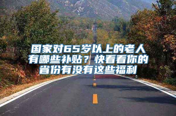 国家对65岁以上的老人有哪些补贴？快看看你的省份有没有这些福利