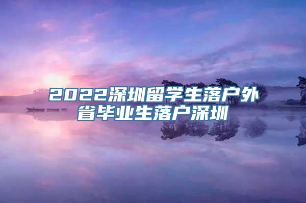 2022深圳留学生落户外省毕业生落户深圳