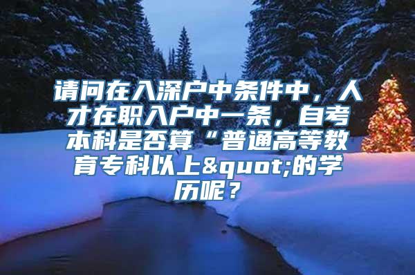 请问在入深户中条件中，人才在职入户中一条，自考本科是否算“普通高等教育专科以上"的学历呢？