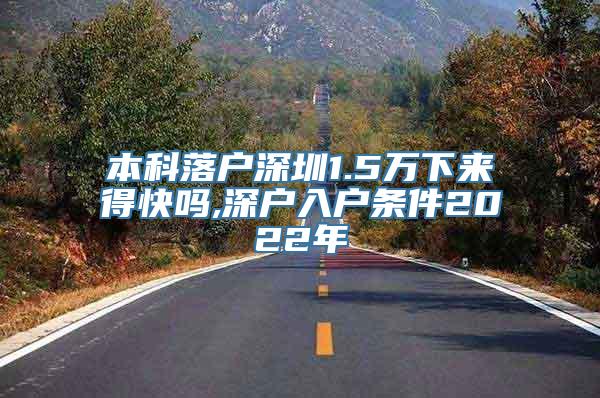 本科落户深圳1.5万下来得快吗,深户入户条件2022年