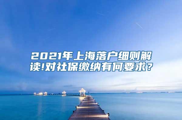 2021年上海落户细则解读!对社保缴纳有何要求？