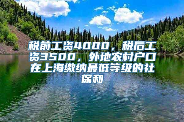 税前工资4000，税后工资3500，外地农村户口在上海缴纳最低等级的社保和