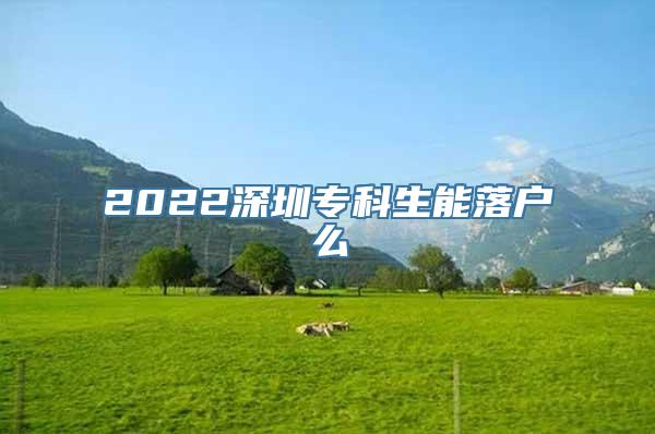 2022深圳专科生能落户么