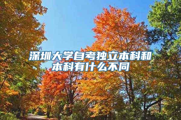 深圳大学自考独立本科和本科有什么不同