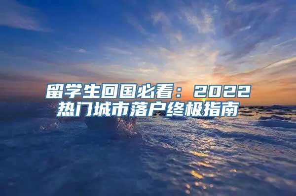 留学生回国必看：2022热门城市落户终极指南