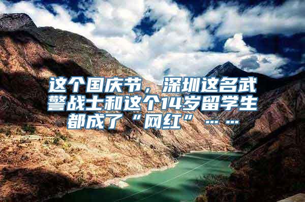 这个国庆节，深圳这名武警战士和这个14岁留学生都成了“网红”……