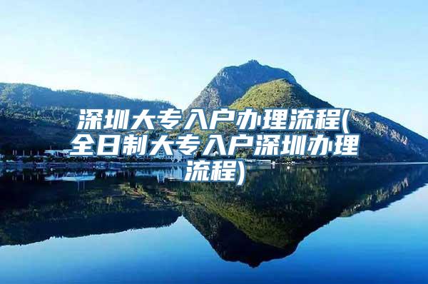 深圳大专入户办理流程(全日制大专入户深圳办理流程)