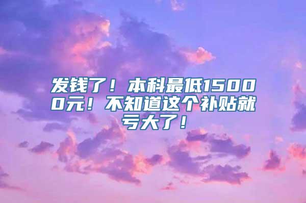 发钱了！本科最低15000元！不知道这个补贴就亏大了！