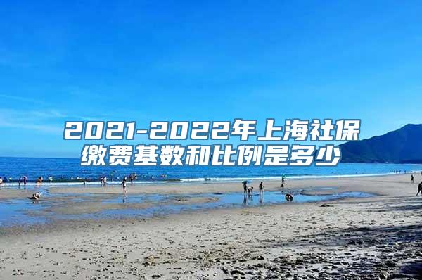 2021-2022年上海社保缴费基数和比例是多少