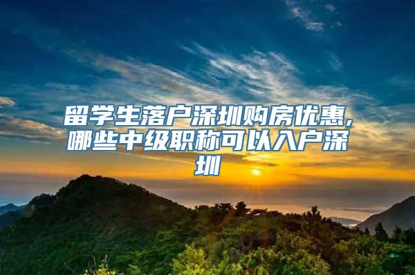 留学生落户深圳购房优惠,哪些中级职称可以入户深圳