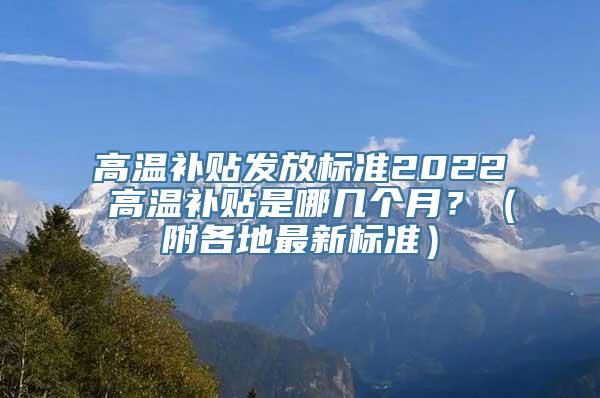 高温补贴发放标准2022 高温补贴是哪几个月？（附各地最新标准）