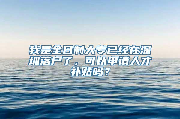 我是全日制大专已经在深圳落户了，可以申请人才补贴吗？