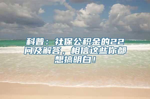 科普：社保公积金的22问及解答，相信这些你都想搞明白！