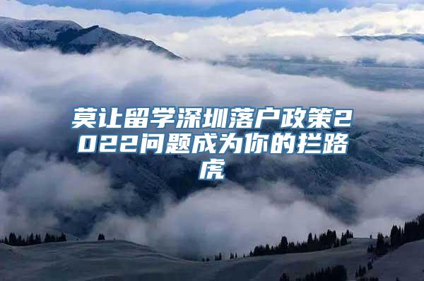 莫让留学深圳落户政策2022问题成为你的拦路虎