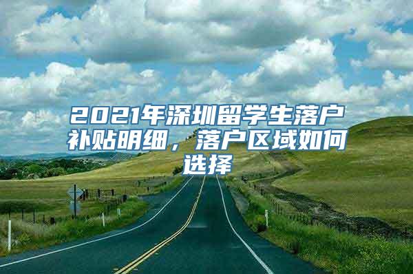 2021年深圳留学生落户补贴明细，落户区域如何选择