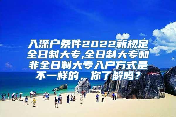 入深户条件2022新规定全日制大专,全日制大专和非全日制大专入户方式是不一样的，你了解吗？