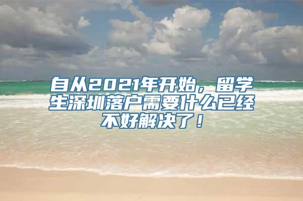 自从2021年开始，留学生深圳落户需要什么已经不好解决了！