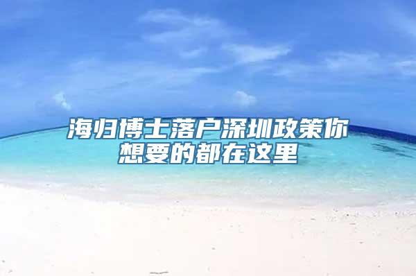 海归博士落户深圳政策你想要的都在这里