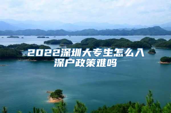 2022深圳大专生怎么入深户政策难吗