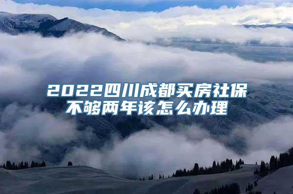 2022四川成都买房社保不够两年该怎么办理