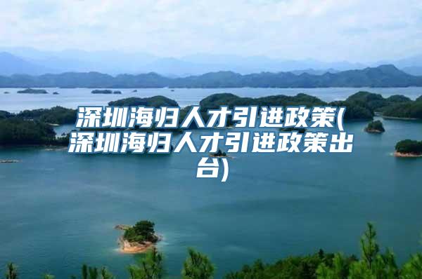 深圳海归人才引进政策(深圳海归人才引进政策出台)