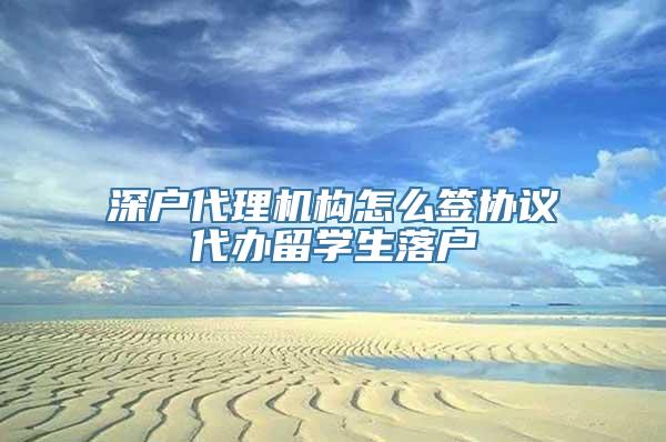 深户代理机构怎么签协议代办留学生落户