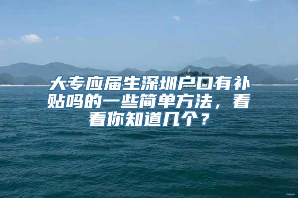 大专应届生深圳户口有补贴吗的一些简单方法，看看你知道几个？