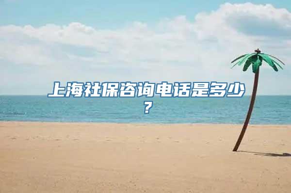 上海社保咨询电话是多少？