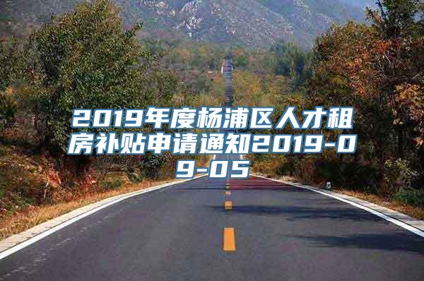 2019年度杨浦区人才租房补贴申请通知2019-09-05