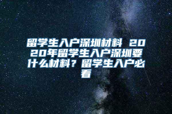 留学生入户深圳材料 2020年留学生入户深圳要什么材料？留学生入户必看