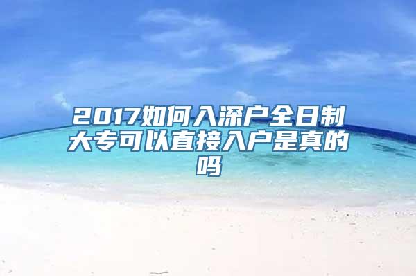 2017如何入深户全日制大专可以直接入户是真的吗