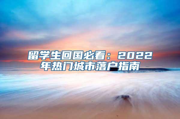 留学生回国必看：2022年热门城市落户指南