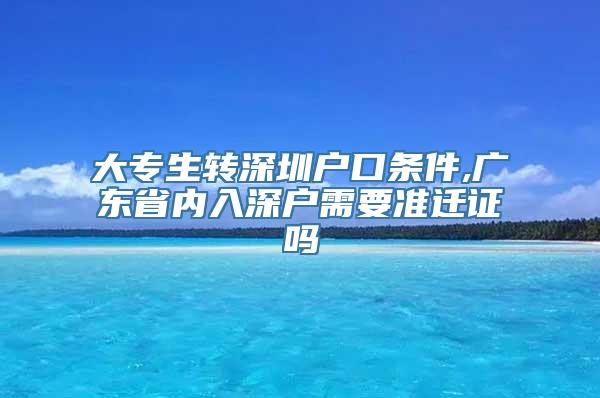 大专生转深圳户口条件,广东省内入深户需要准迁证吗