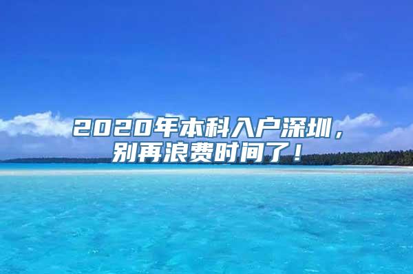 2020年本科入户深圳，别再浪费时间了！