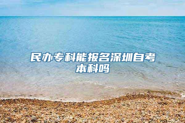 民办专科能报名深圳自考本科吗