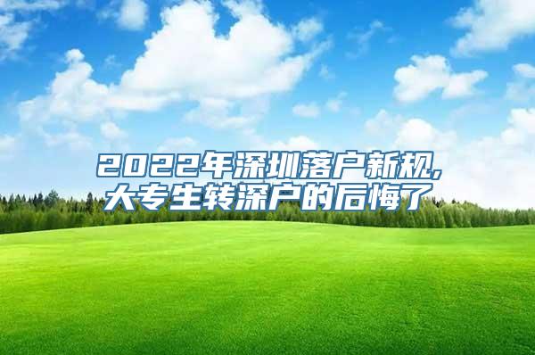 2022年深圳落户新规,大专生转深户的后悔了