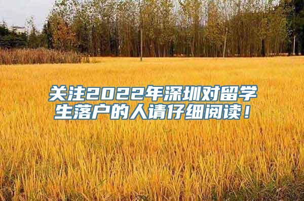 关注2022年深圳对留学生落户的人请仔细阅读！