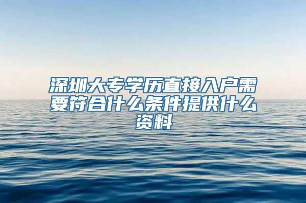 深圳大专学历直接入户需要符合什么条件提供什么资料