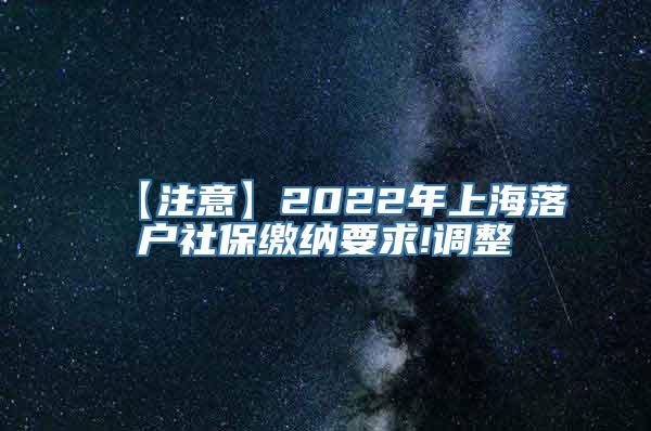 【注意】2022年上海落户社保缴纳要求!调整