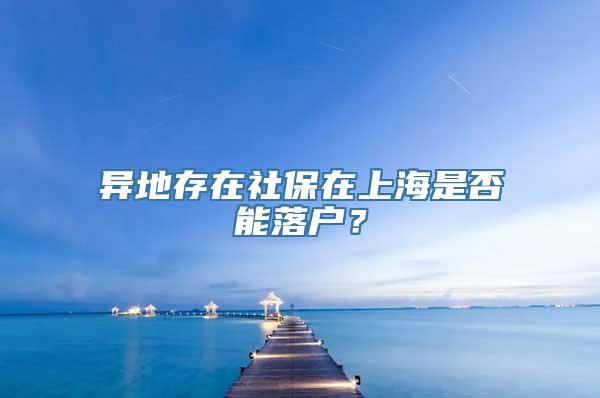 异地存在社保在上海是否能落户？