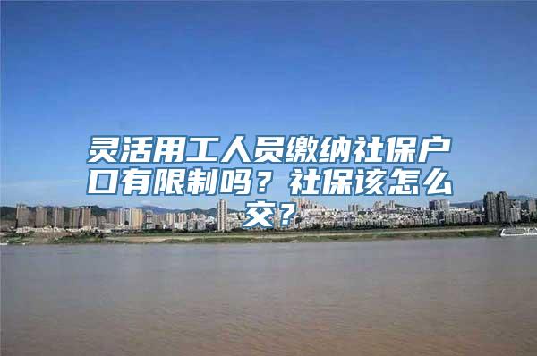 灵活用工人员缴纳社保户口有限制吗？社保该怎么交？