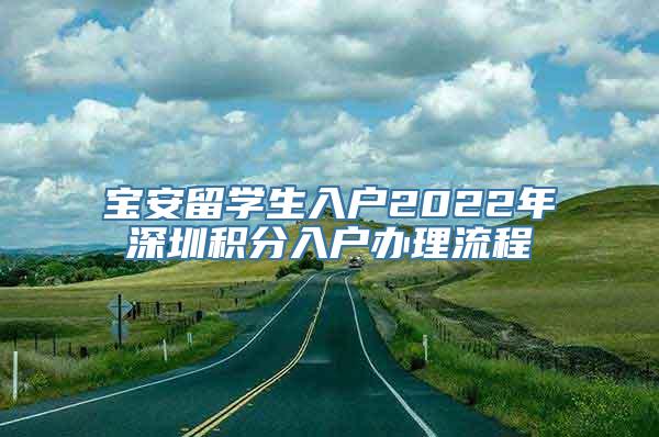 宝安留学生入户2022年深圳积分入户办理流程