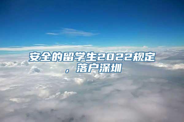 安全的留学生2022规定，落户深圳