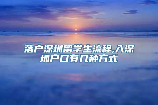 落户深圳留学生流程,入深圳户口有几种方式